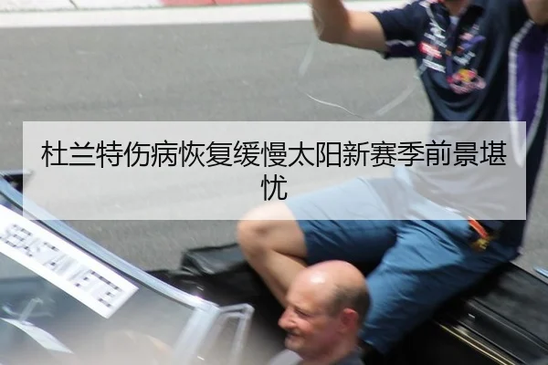 杜兰特伤病恢复缓慢太阳新赛季前景堪忧